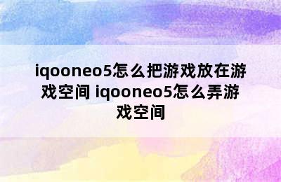 iqooneo5怎么把游戏放在游戏空间 iqooneo5怎么弄游戏空间